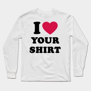 I Love Your Shirt Long Sleeve T-Shirt